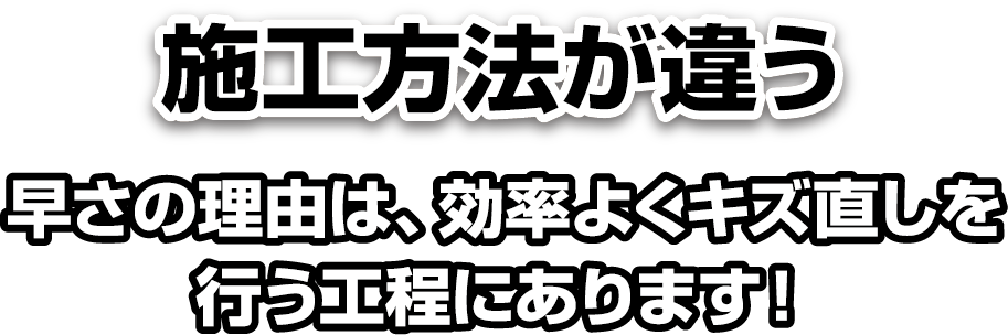 施工方法が違う　最大の理由は、効率よくキズ直しを行う工程にあります！