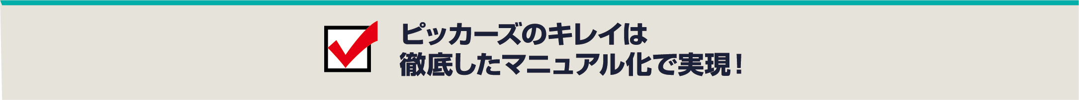 ピッカーズのキレイは徹底したマニュアル化で実現！